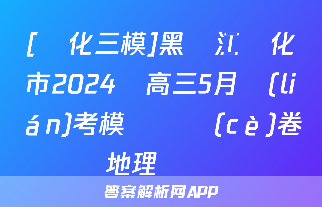[綏化三模]黑龍江綏化市2024屆高三5月聯(lián)考模擬檢測(cè)卷地理試題