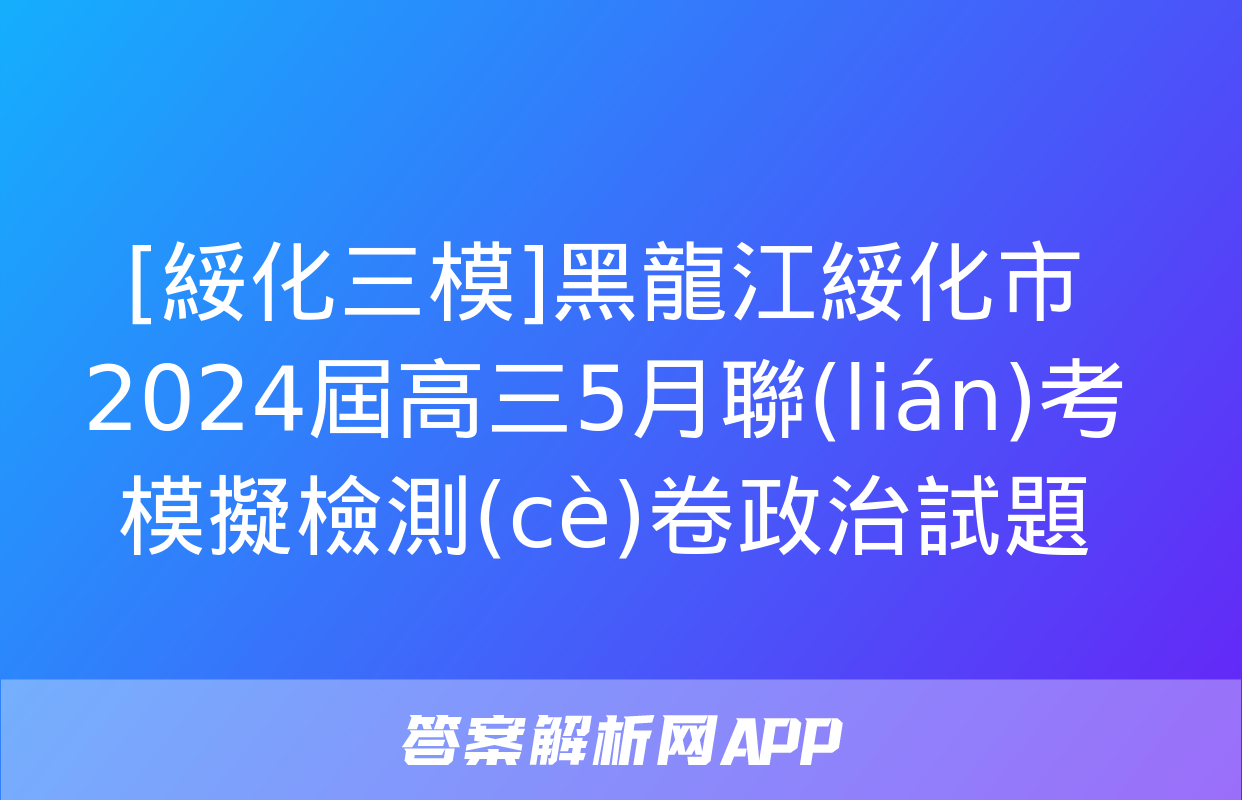 [綏化三模]黑龍江綏化市2024屆高三5月聯(lián)考模擬檢測(cè)卷政治試題