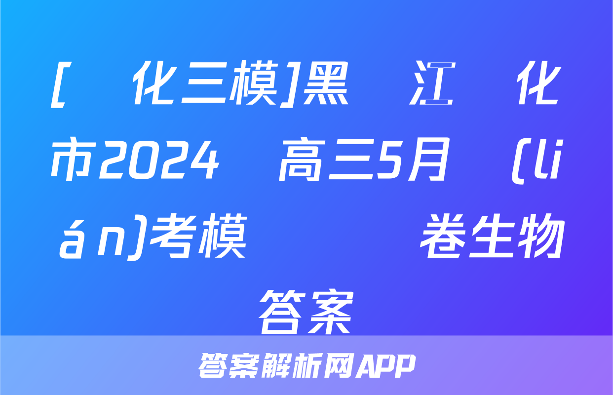 [綏化三模]黑龍江綏化市2024屆高三5月聯(lián)考模擬檢測卷生物答案