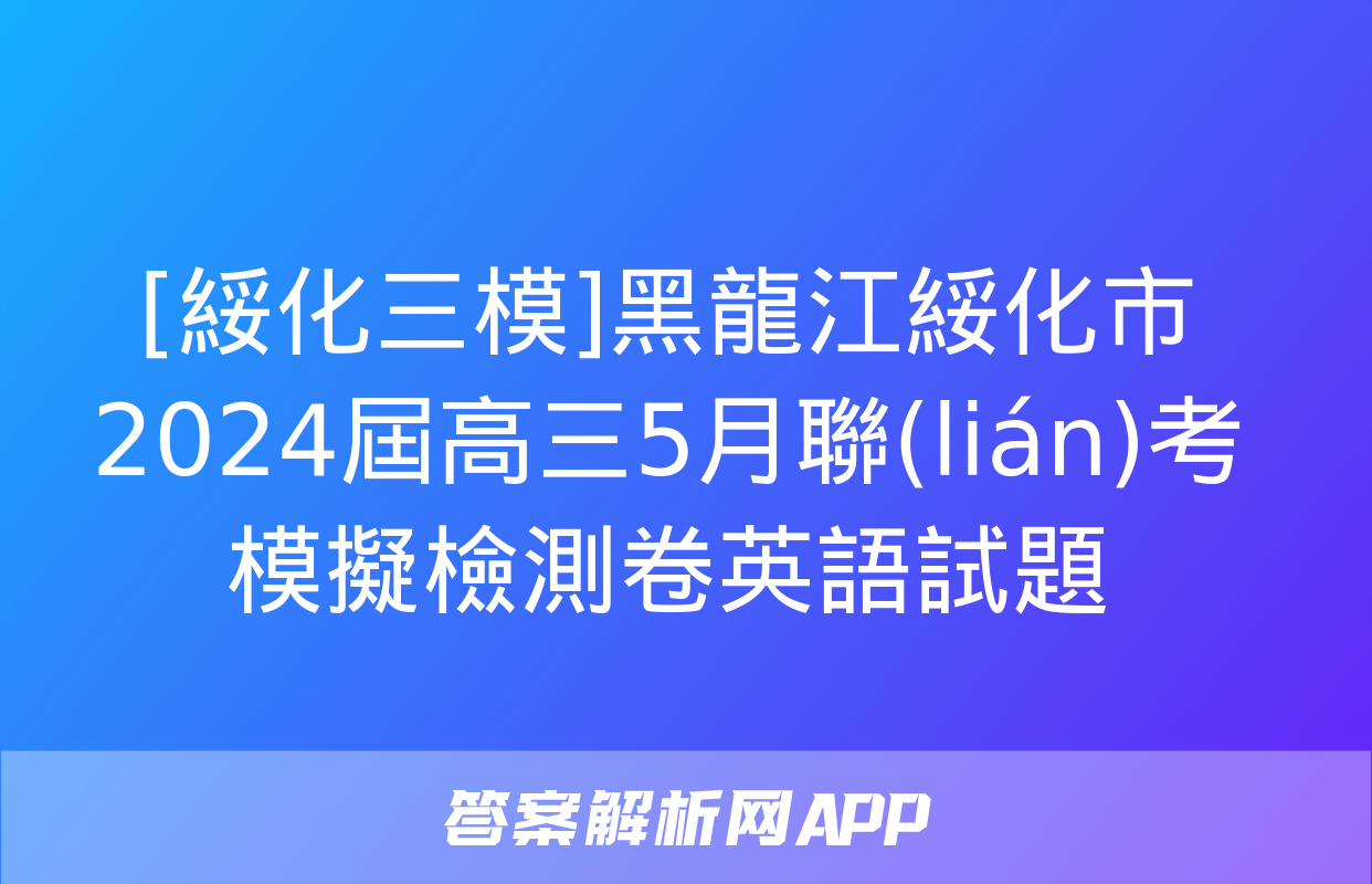 [綏化三模]黑龍江綏化市2024屆高三5月聯(lián)考模擬檢測卷英語試題