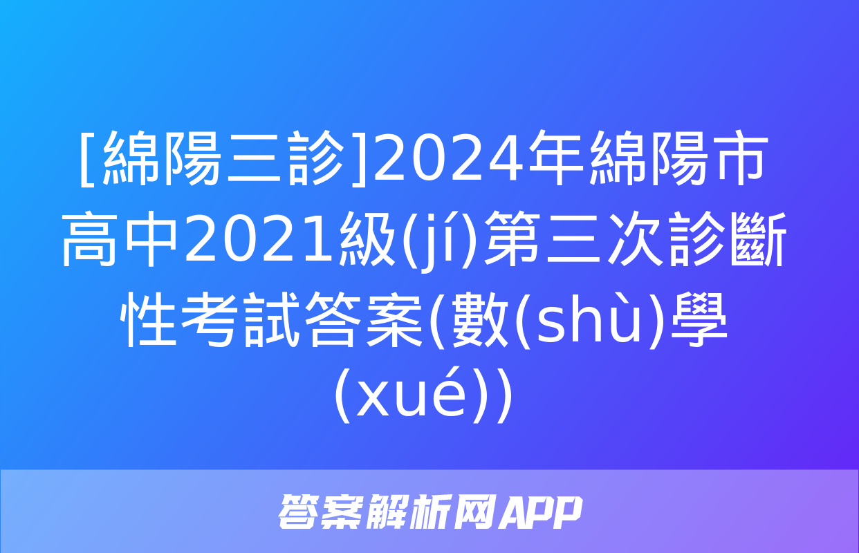 [綿陽三診]2024年綿陽市高中2021級(jí)第三次診斷性考試答案(數(shù)學(xué))