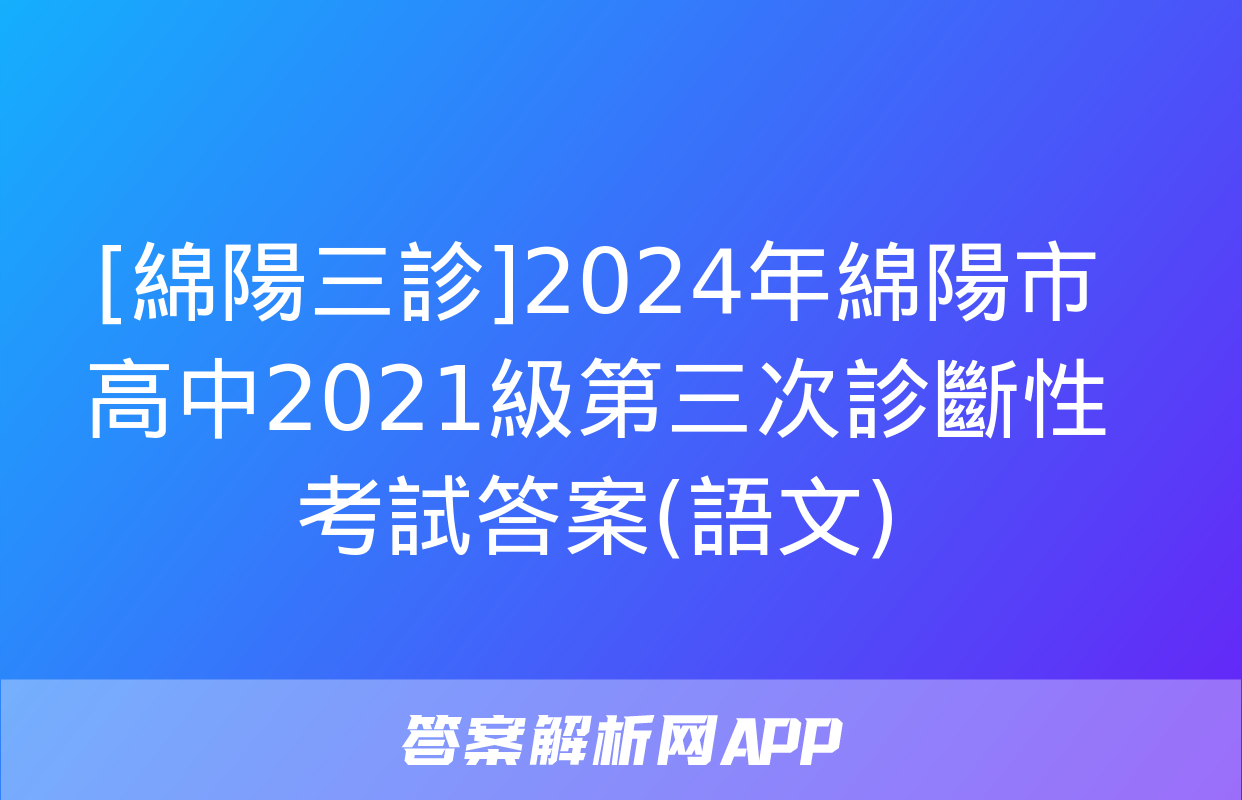 [綿陽三診]2024年綿陽市高中2021級第三次診斷性考試答案(語文)