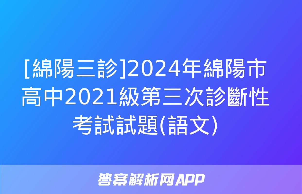 [綿陽三診]2024年綿陽市高中2021級第三次診斷性考試試題(語文)