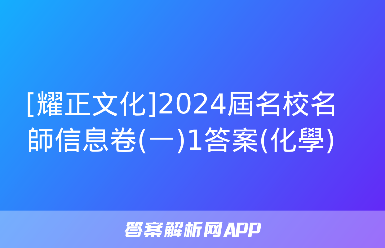 [耀正文化]2024屆名校名師信息卷(一)1答案(化學)