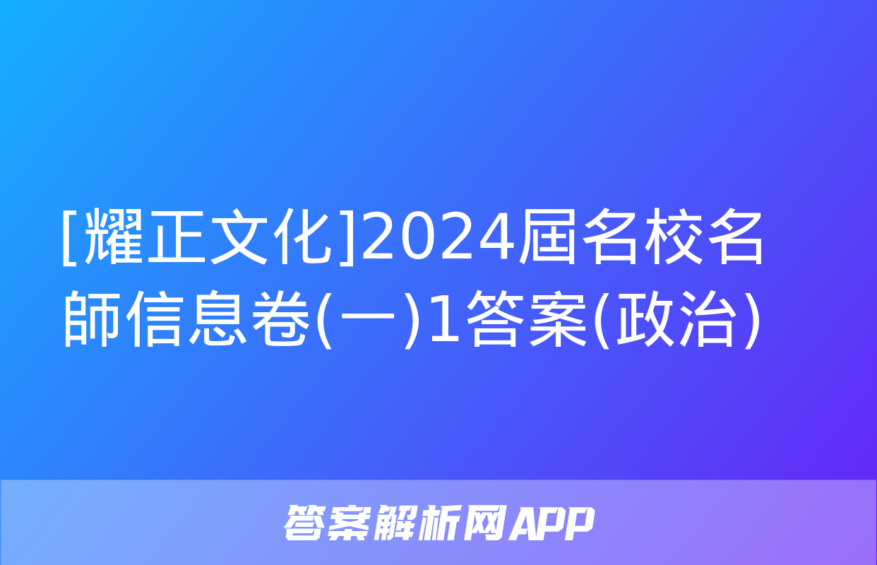 [耀正文化]2024屆名校名師信息卷(一)1答案(政治)