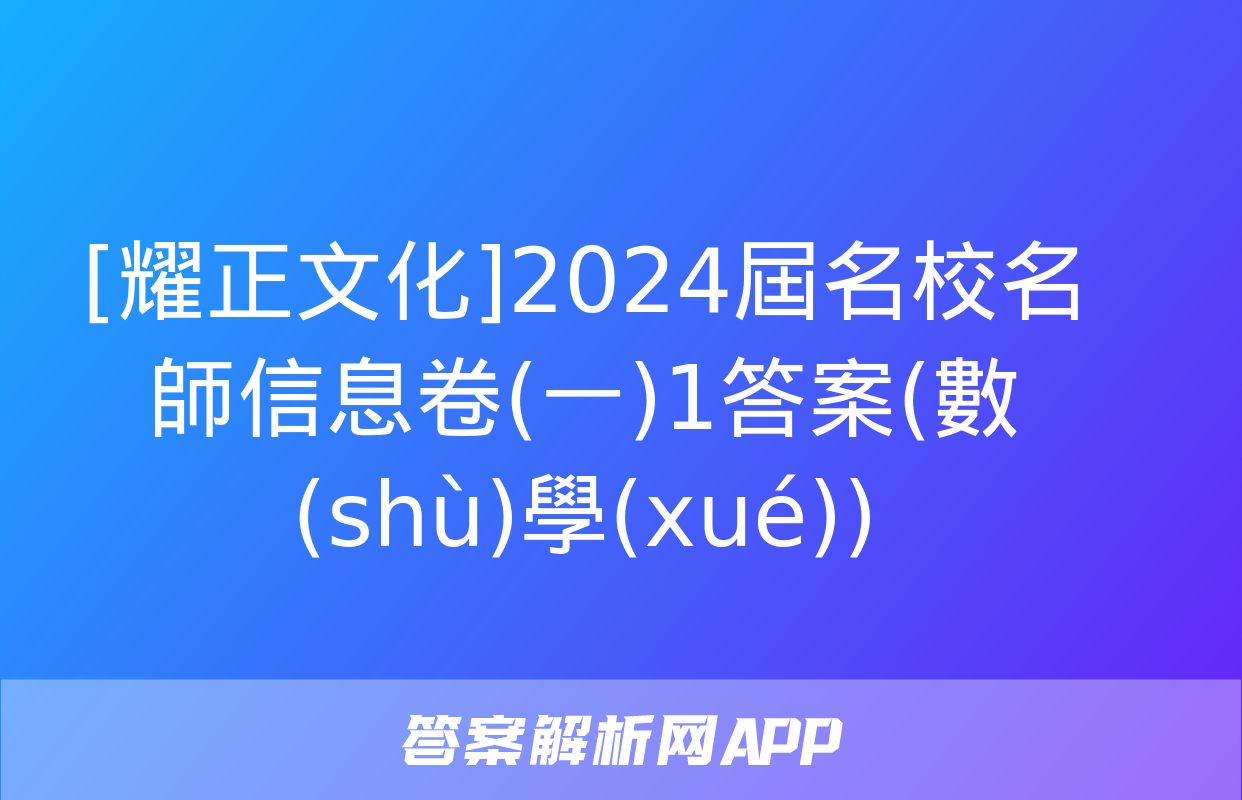 [耀正文化]2024屆名校名師信息卷(一)1答案(數(shù)學(xué))