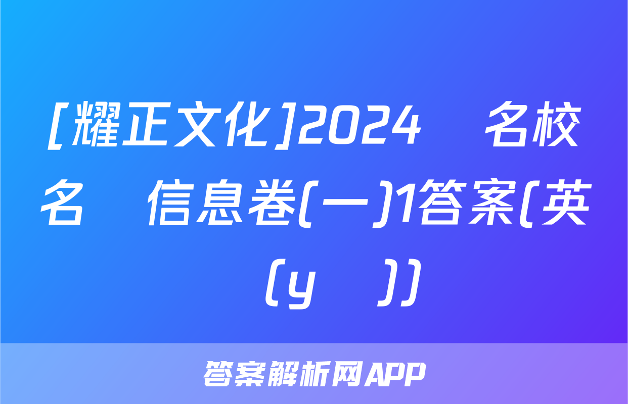 [耀正文化]2024屆名校名師信息卷(一)1答案(英語(yǔ))