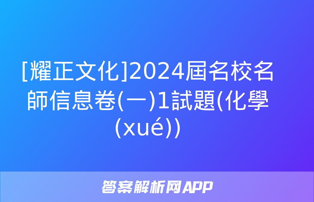 [耀正文化]2024屆名校名師信息卷(一)1試題(化學(xué))