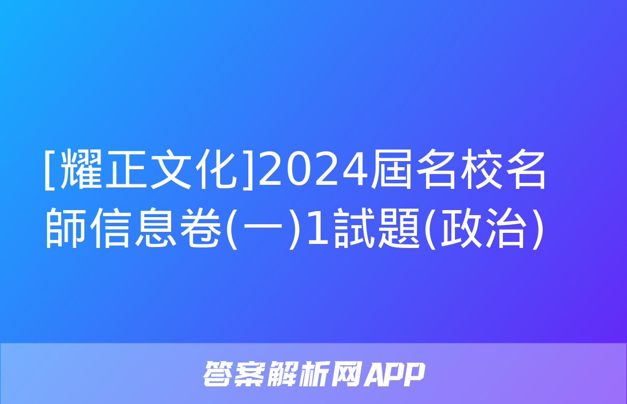 [耀正文化]2024屆名校名師信息卷(一)1試題(政治)