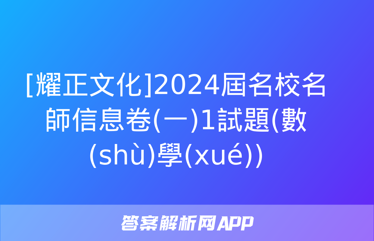 [耀正文化]2024屆名校名師信息卷(一)1試題(數(shù)學(xué))