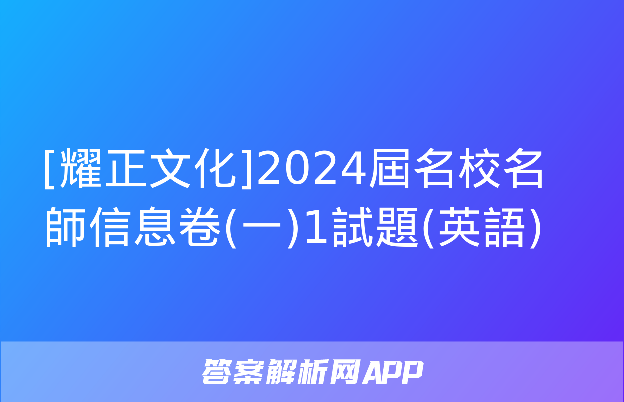 [耀正文化]2024屆名校名師信息卷(一)1試題(英語)