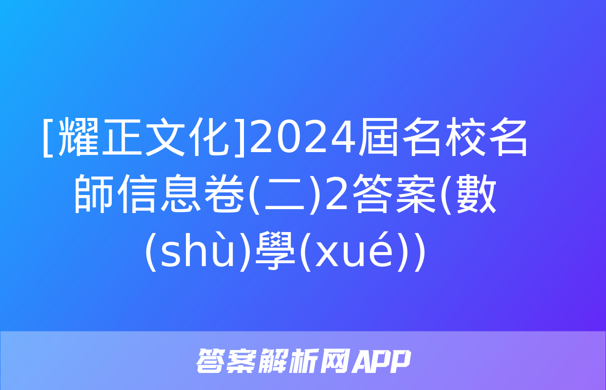 [耀正文化]2024屆名校名師信息卷(二)2答案(數(shù)學(xué))