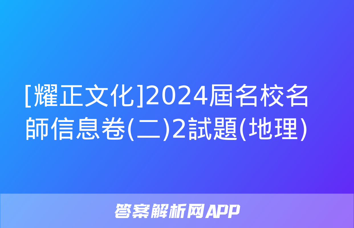 [耀正文化]2024屆名校名師信息卷(二)2試題(地理)