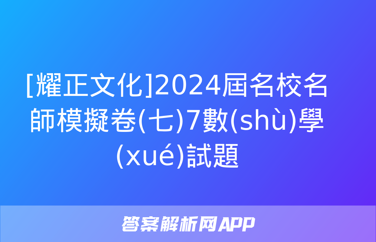 [耀正文化]2024屆名校名師模擬卷(七)7數(shù)學(xué)試題