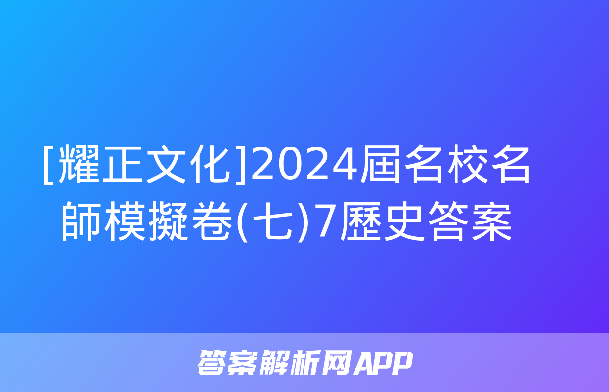 [耀正文化]2024屆名校名師模擬卷(七)7歷史答案