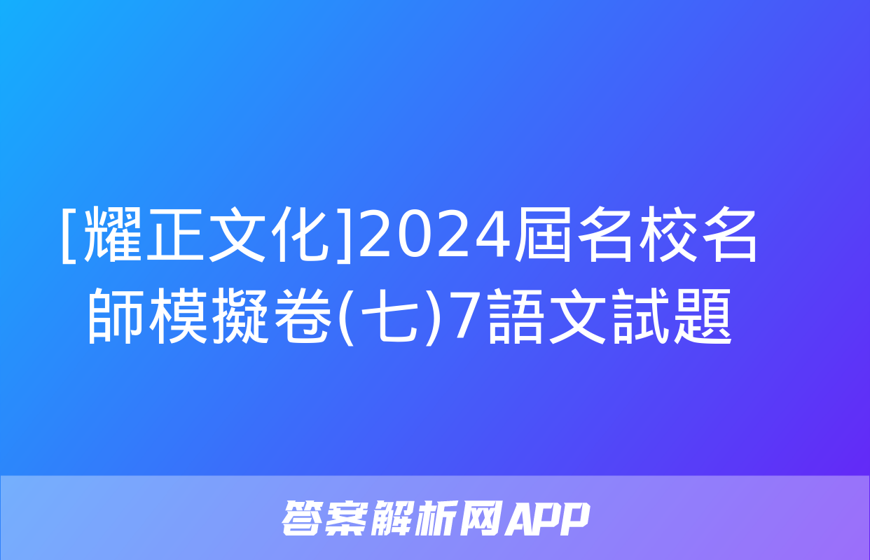 [耀正文化]2024屆名校名師模擬卷(七)7語文試題