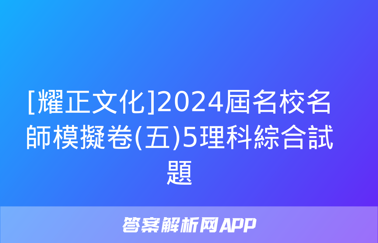 [耀正文化]2024屆名校名師模擬卷(五)5理科綜合試題