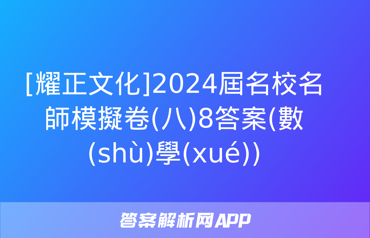 [耀正文化]2024屆名校名師模擬卷(八)8答案(數(shù)學(xué))