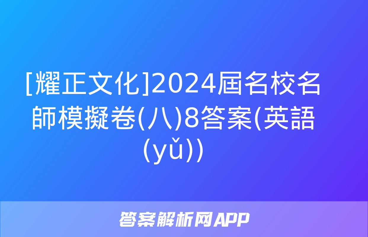 [耀正文化]2024屆名校名師模擬卷(八)8答案(英語(yǔ))