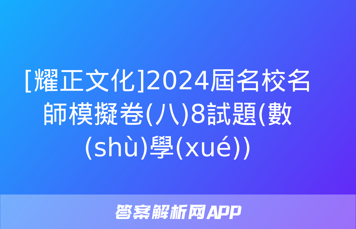 [耀正文化]2024屆名校名師模擬卷(八)8試題(數(shù)學(xué))