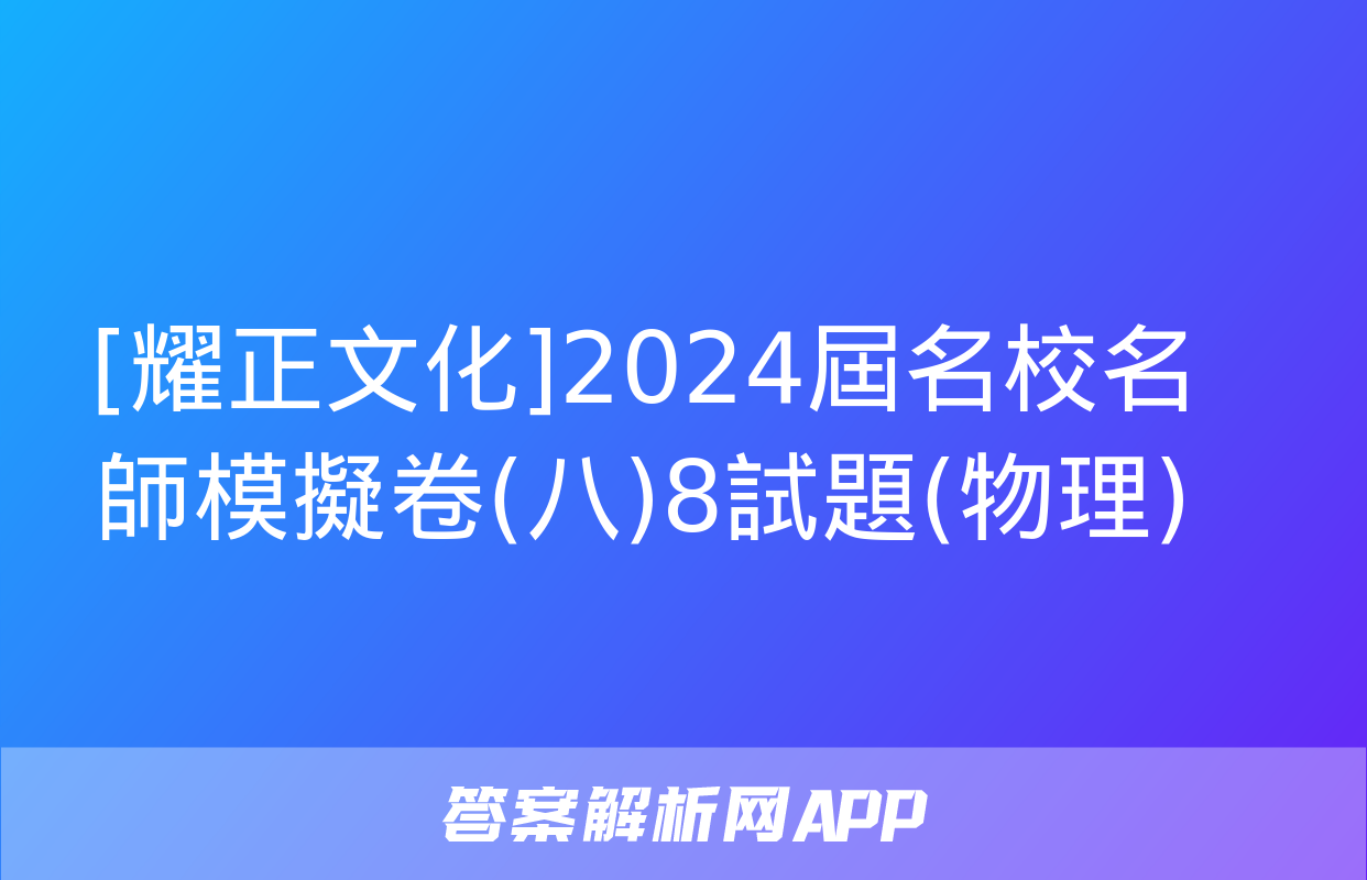 [耀正文化]2024屆名校名師模擬卷(八)8試題(物理)