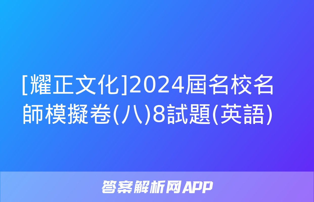 [耀正文化]2024屆名校名師模擬卷(八)8試題(英語)