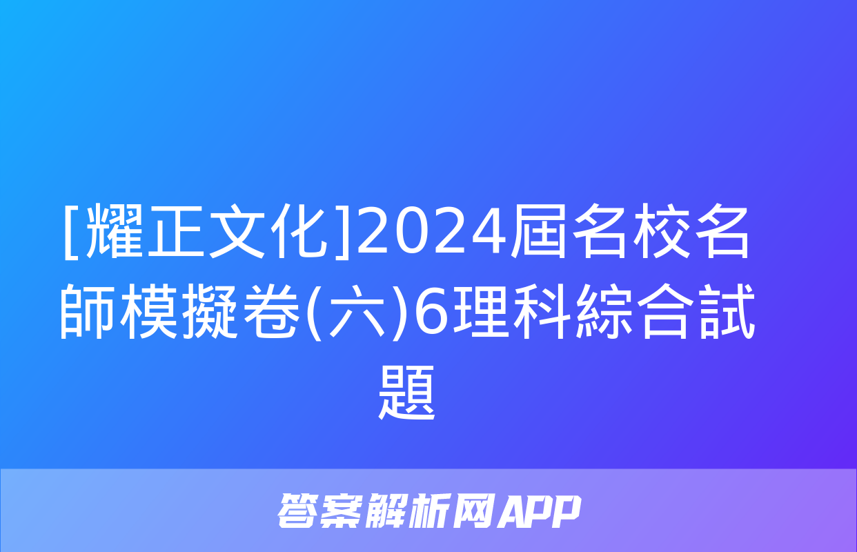 [耀正文化]2024屆名校名師模擬卷(六)6理科綜合試題