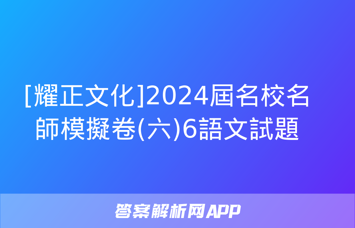 [耀正文化]2024屆名校名師模擬卷(六)6語文試題