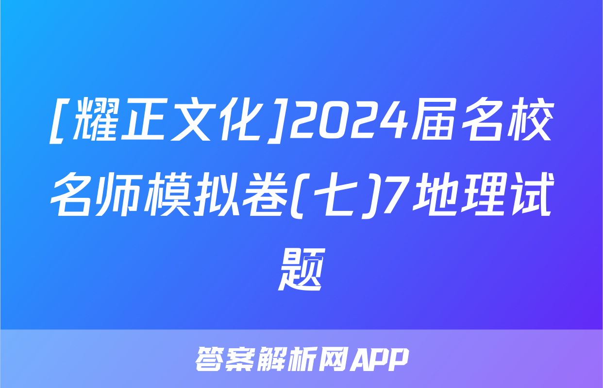 [耀正文化]2024届名校名师模拟卷(七)7地理试题
