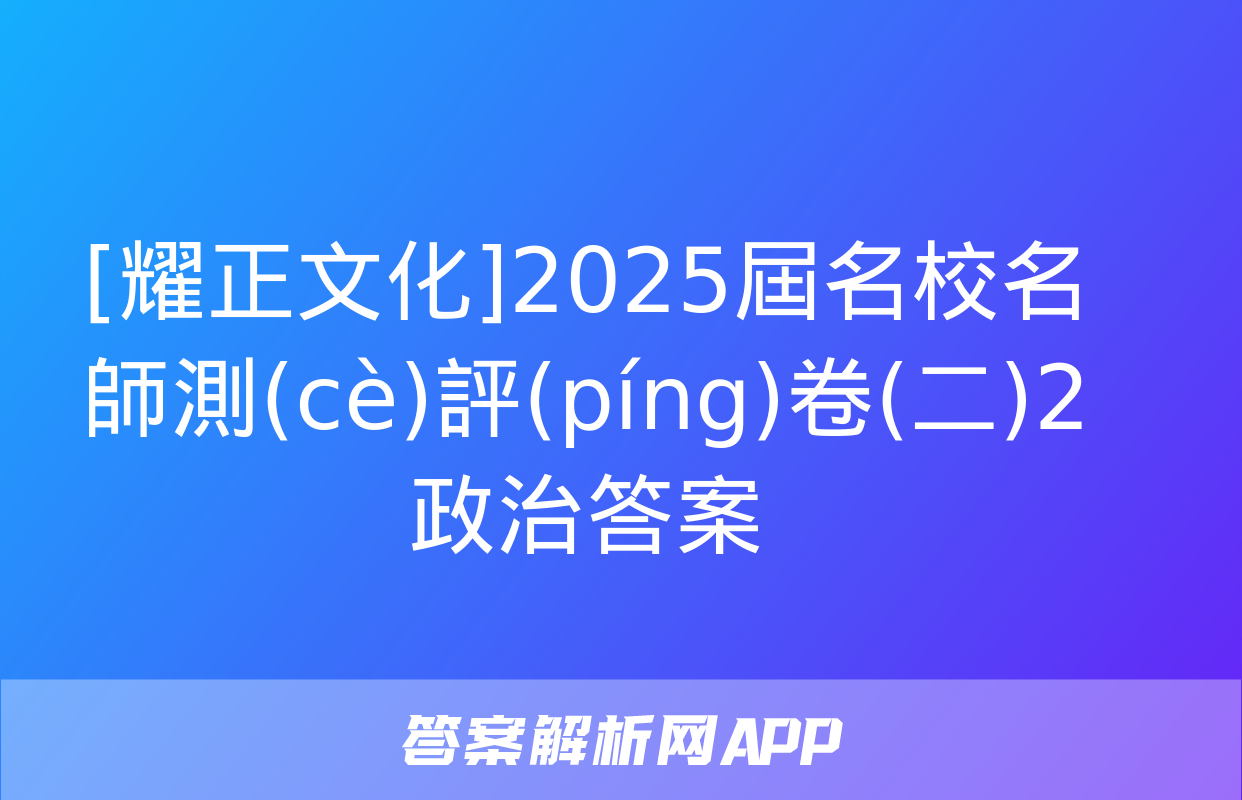 [耀正文化]2025屆名校名師測(cè)評(píng)卷(二)2政治答案