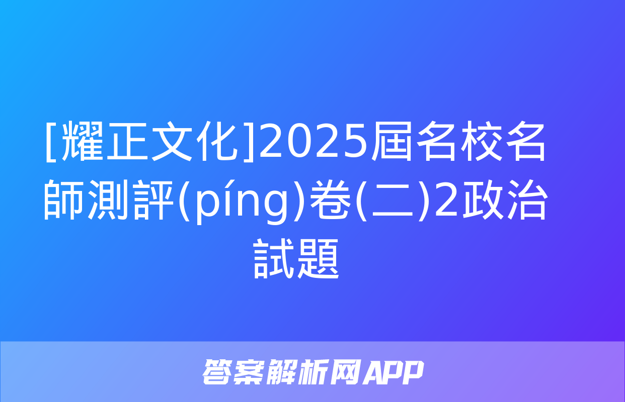 [耀正文化]2025屆名校名師測評(píng)卷(二)2政治試題