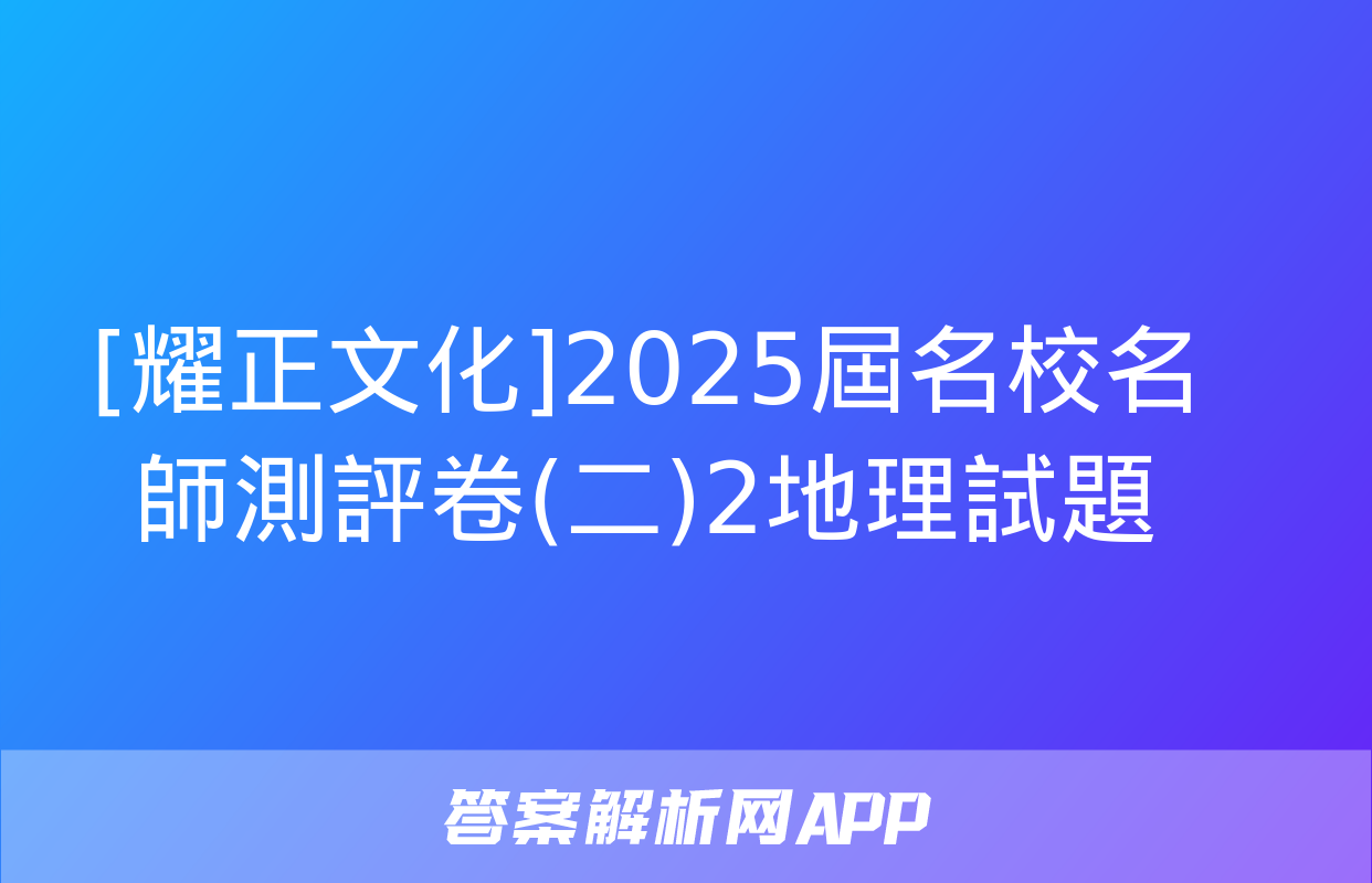 [耀正文化]2025屆名校名師測評卷(二)2地理試題