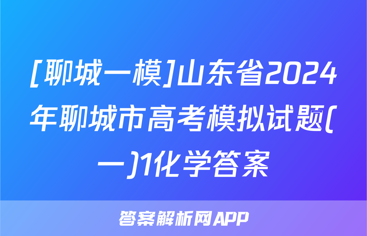 [聊城一模]山东省2024年聊城市高考模拟试题(一)1化学答案