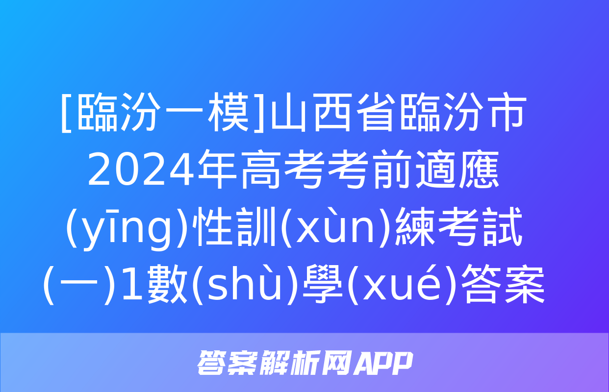 [臨汾一模]山西省臨汾市2024年高考考前適應(yīng)性訓(xùn)練考試(一)1數(shù)學(xué)答案