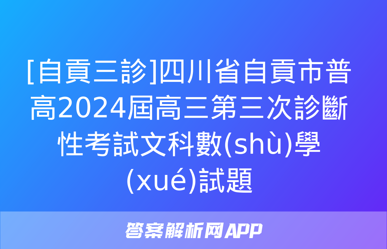 [自貢三診]四川省自貢市普高2024屆高三第三次診斷性考試文科數(shù)學(xué)試題