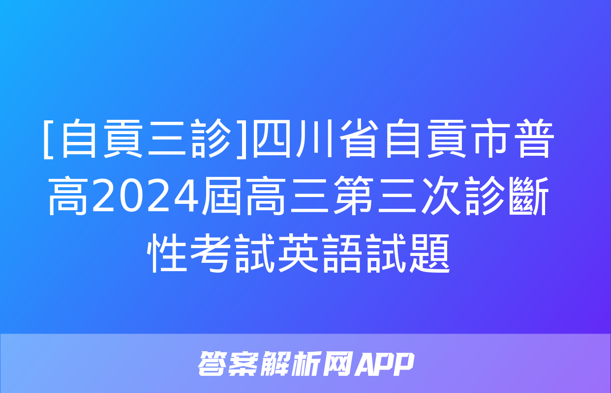 [自貢三診]四川省自貢市普高2024屆高三第三次診斷性考試英語試題