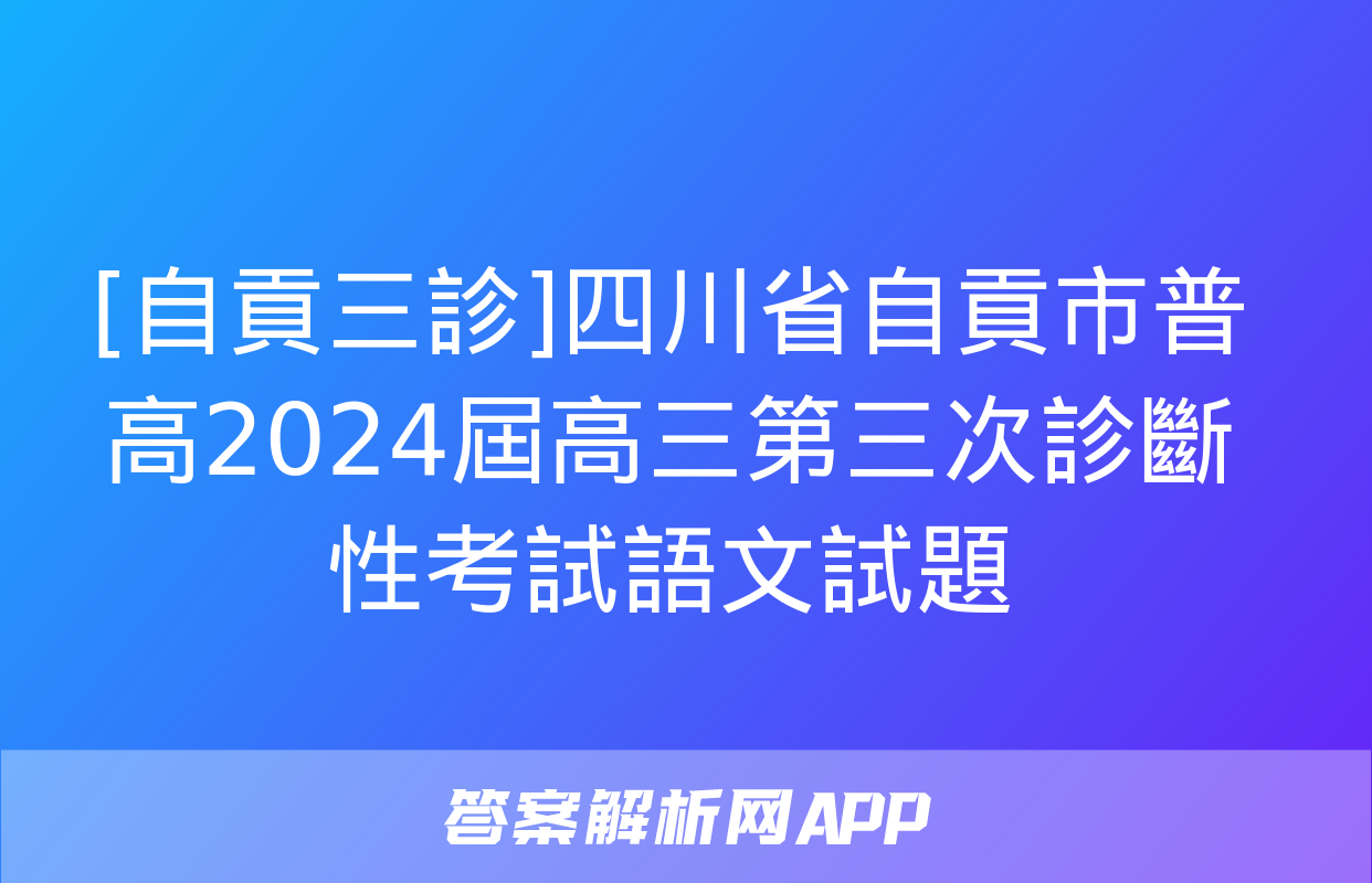 [自貢三診]四川省自貢市普高2024屆高三第三次診斷性考試語文試題