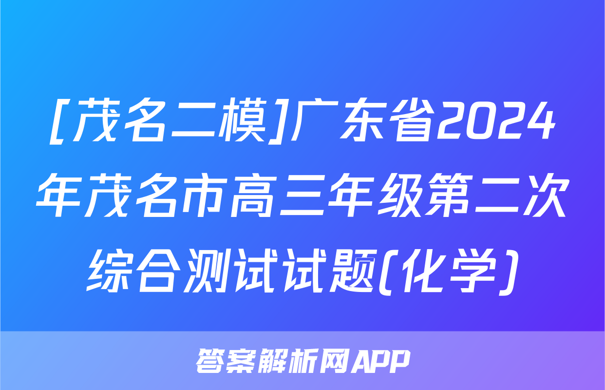 [茂名二模]广东省2024年茂名市高三年级第二次综合测试试题(化学)