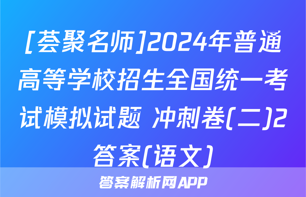 [荟聚名师]2024年普通高等学校招生全国统一考试模拟试题 冲刺卷(二)2答案(语文)