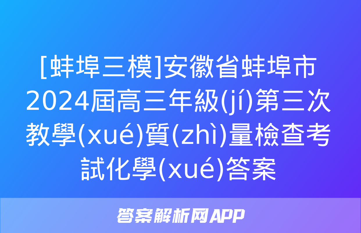 [蚌埠三模]安徽省蚌埠市2024屆高三年級(jí)第三次教學(xué)質(zhì)量檢查考試化學(xué)答案