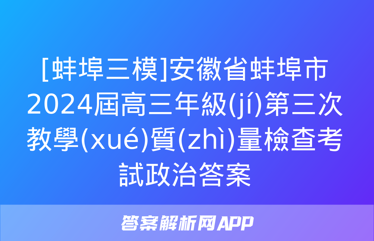 [蚌埠三模]安徽省蚌埠市2024屆高三年級(jí)第三次教學(xué)質(zhì)量檢查考試政治答案