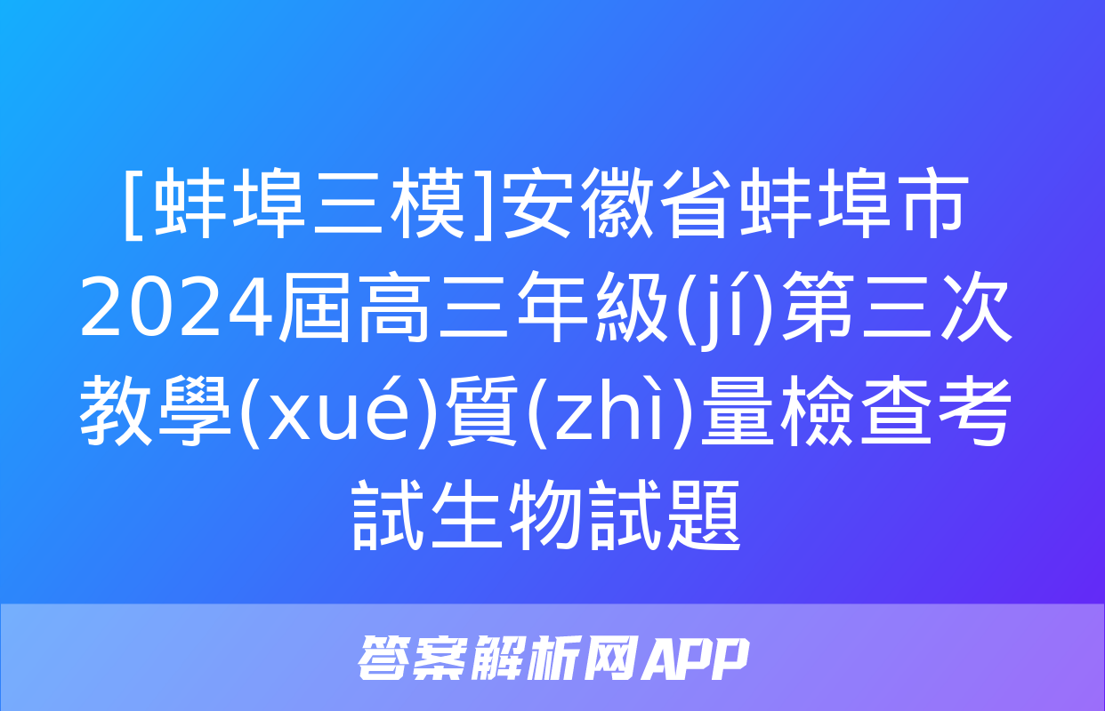 [蚌埠三模]安徽省蚌埠市2024屆高三年級(jí)第三次教學(xué)質(zhì)量檢查考試生物試題