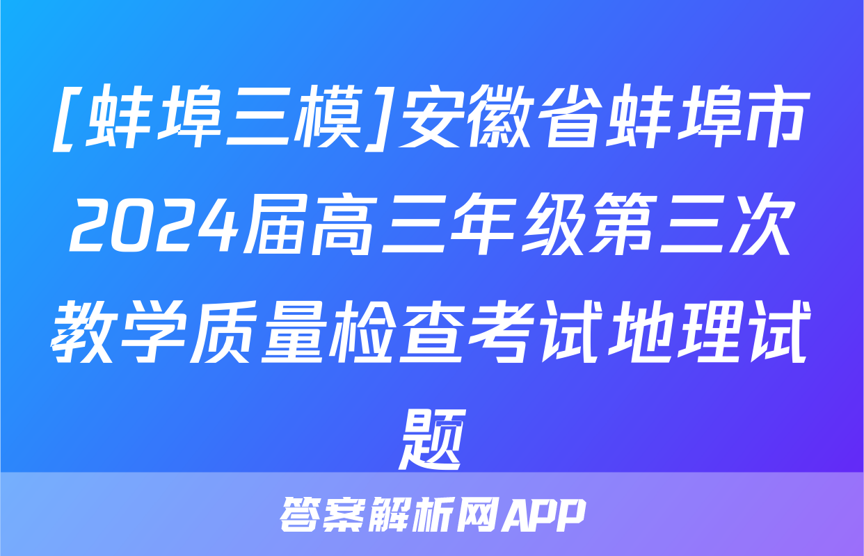 [蚌埠三模]安徽省蚌埠市2024届高三年级第三次教学质量检查考试地理试题