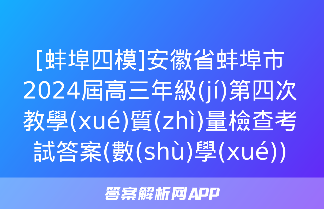 [蚌埠四模]安徽省蚌埠市2024屆高三年級(jí)第四次教學(xué)質(zhì)量檢查考試答案(數(shù)學(xué))