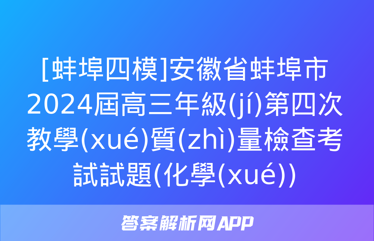 [蚌埠四模]安徽省蚌埠市2024屆高三年級(jí)第四次教學(xué)質(zhì)量檢查考試試題(化學(xué))