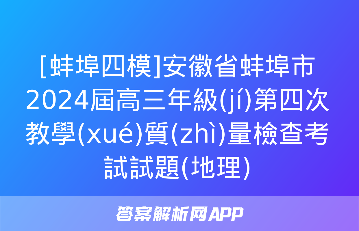 [蚌埠四模]安徽省蚌埠市2024屆高三年級(jí)第四次教學(xué)質(zhì)量檢查考試試題(地理)