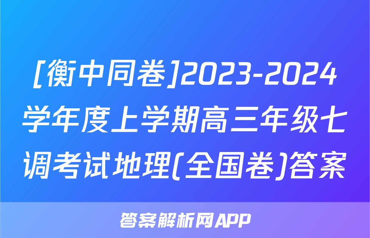 [衡中同卷]2023-2024学年度上学期高三年级七调考试地理(全国卷)答案