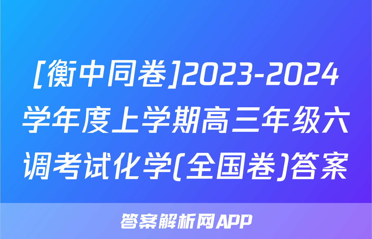 [衡中同卷]2023-2024学年度上学期高三年级六调考试化学(全国卷)答案