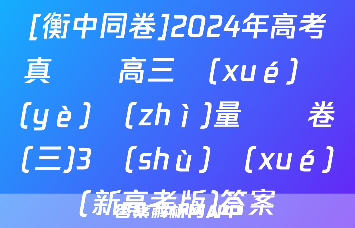 [衡中同卷]2024年高考真題與高三學(xué)業(yè)質(zhì)量檢測卷(三)3數(shù)學(xué)(新高考版)答案