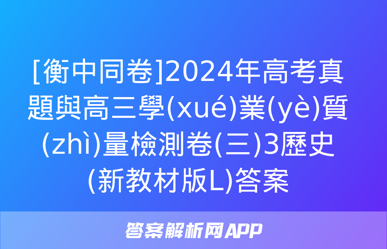 [衡中同卷]2024年高考真題與高三學(xué)業(yè)質(zhì)量檢測卷(三)3歷史(新教材版L)答案